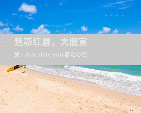 魅惑红唇，大胆宣战：mac dare you 唇动心惊